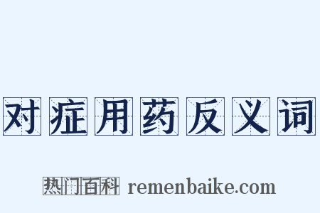 对症用药反义词是什么意思的图片
